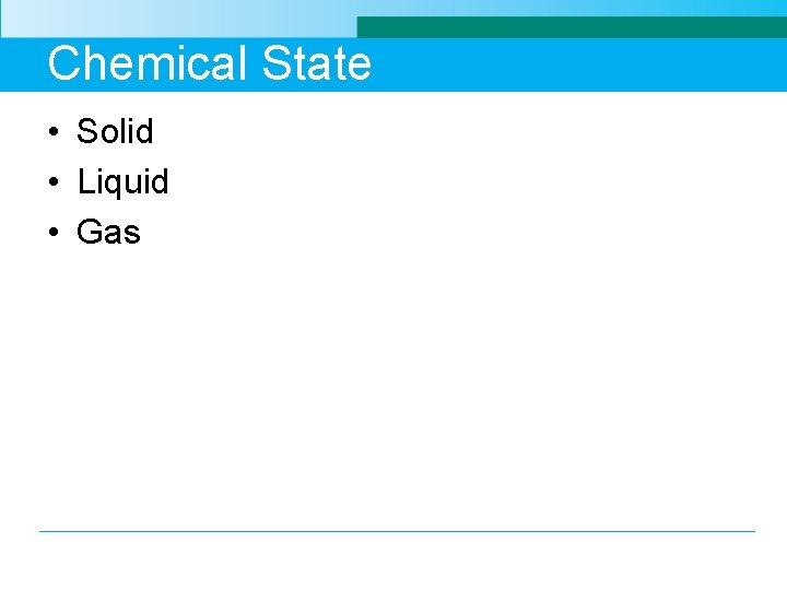 Chemical State • Solid • Liquid • Gas 