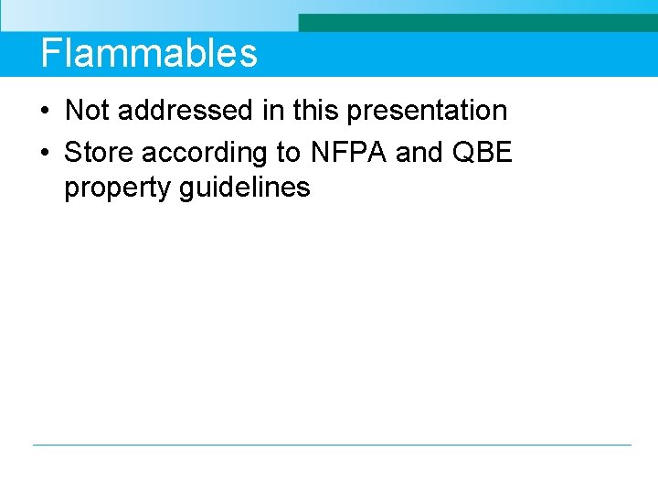 Flammables • Not addressed in this presentation • Store according to NFPA and QBE