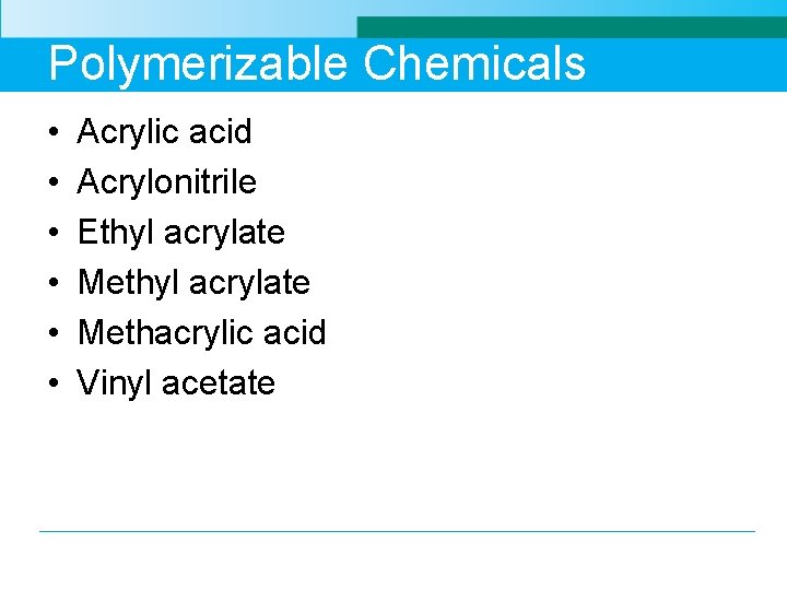 Polymerizable Chemicals • • • Acrylic acid Acrylonitrile Ethyl acrylate Methacrylic acid Vinyl acetate