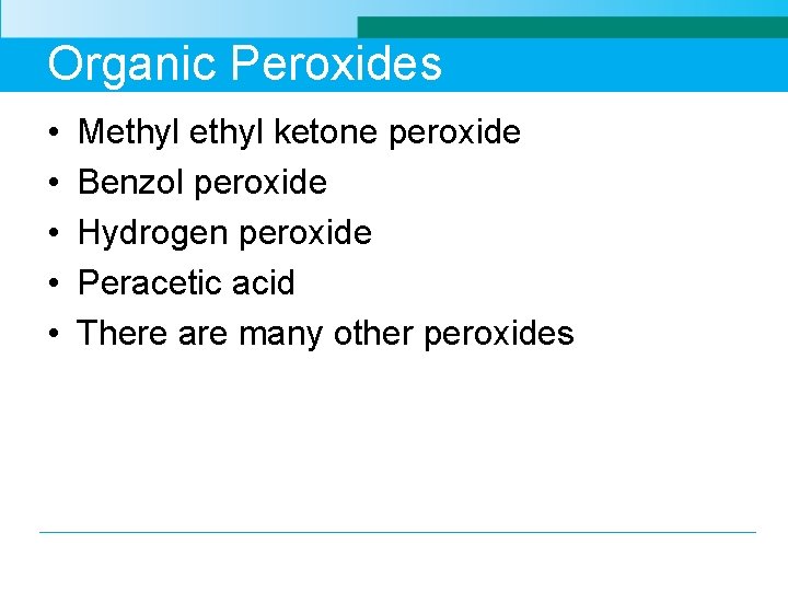 Organic Peroxides • • • Methyl ketone peroxide Benzol peroxide Hydrogen peroxide Peracetic acid