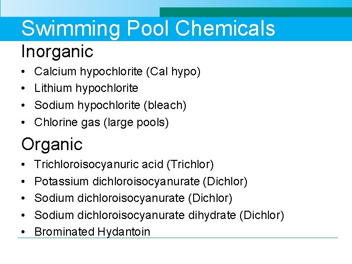 Swimming Pool Chemicals Inorganic • • Calcium hypochlorite (Cal hypo) Lithium hypochlorite Sodium hypochlorite