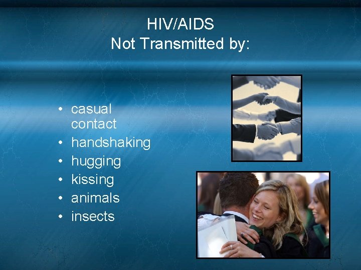 HIV/AIDS Not Transmitted by: • casual contact • handshaking • hugging • kissing • HIV/AIDS Not Transmitted by: • casual contact • handshaking • hugging • kissing •