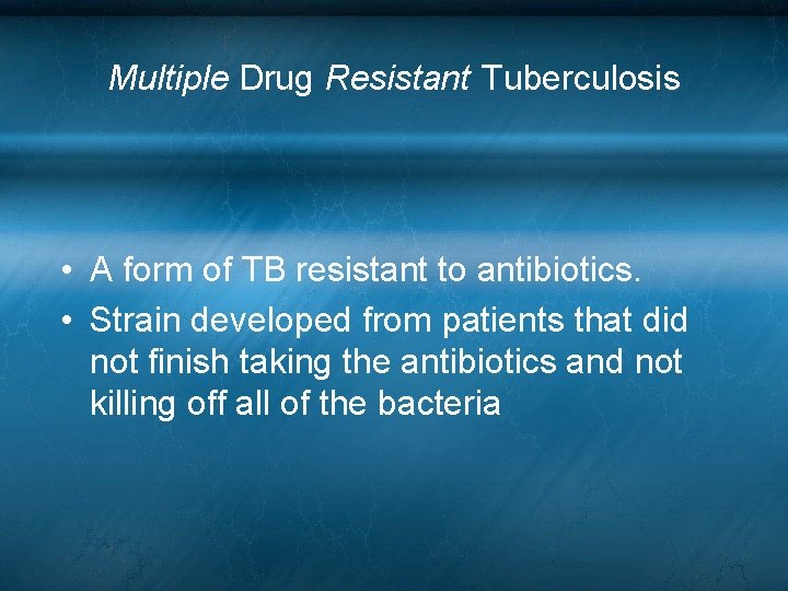 Multiple Drug Resistant Tuberculosis • A form of TB resistant to antibiotics. • Strain Multiple Drug Resistant Tuberculosis • A form of TB resistant to antibiotics. • Strain