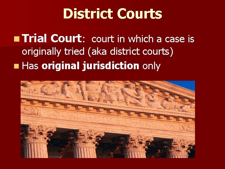 District Courts n Trial Court: court in which a case is originally tried (aka