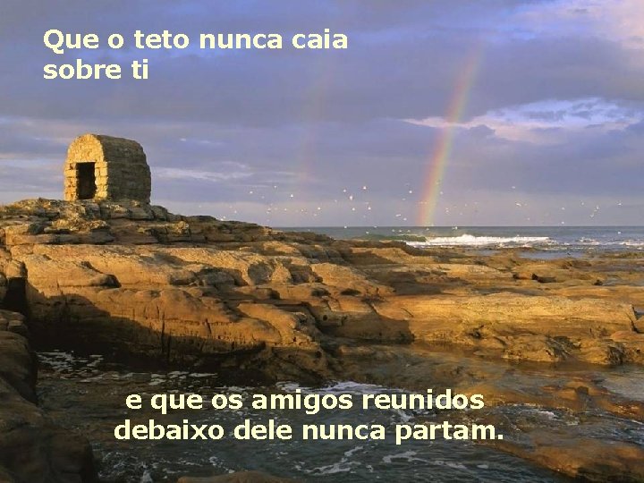 Que o teto nunca caia sobre ti e que os amigos reunidos debaixo dele