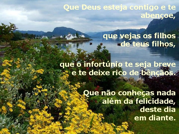 Que Deus esteja contigo e te abençoe, que vejas os filhos de teus filhos,