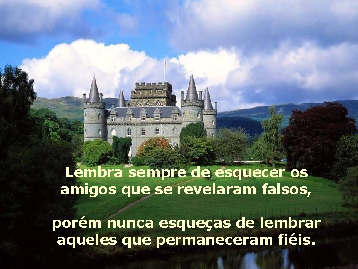 Lembra sempre de esquecer os amigos que se revelaram falsos, porém nunca esqueças de