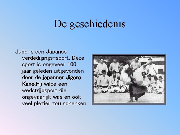 De geschiedenis Judo is een Japanse verdedigings-sport. Deze sport is ongeveer 100 jaar geleden