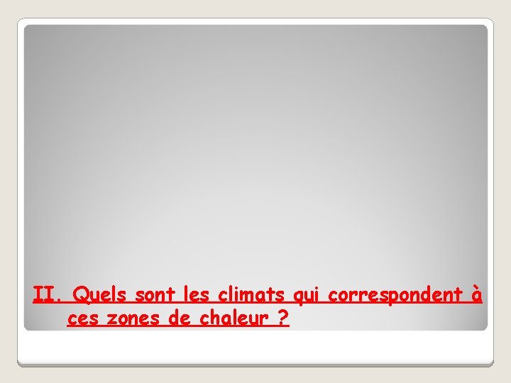 II. Quels sont les climats qui correspondent à ces zones de chaleur ? 