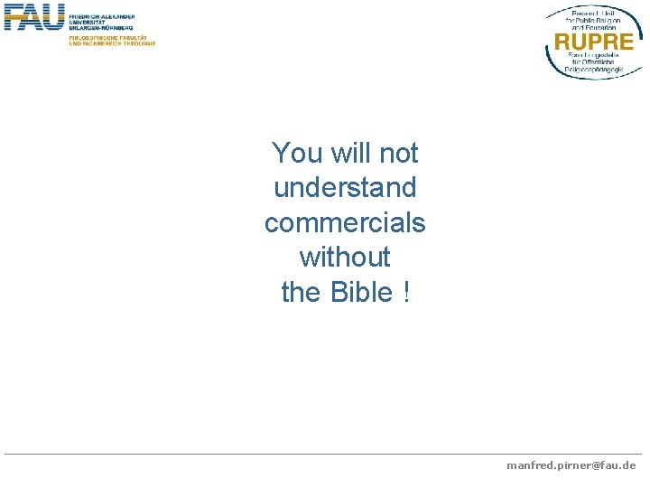 You will not understand commercials without the Bible ! manfred. pirner@fau. de 