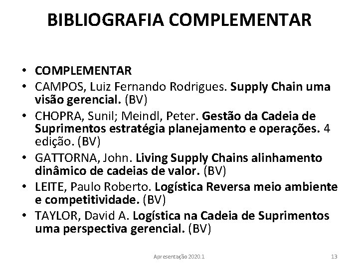 BIBLIOGRAFIA COMPLEMENTAR • CAMPOS, Luiz Fernando Rodrigues. Supply Chain uma visão gerencial. (BV) •