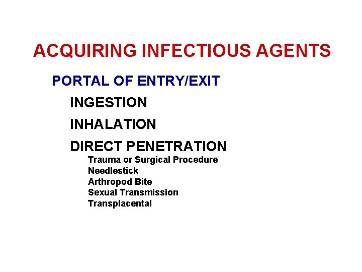 ACQUIRING INFECTIOUS AGENTS PORTAL OF ENTRY/EXIT INGESTION INHALATION DIRECT PENETRATION Trauma or Surgical Procedure