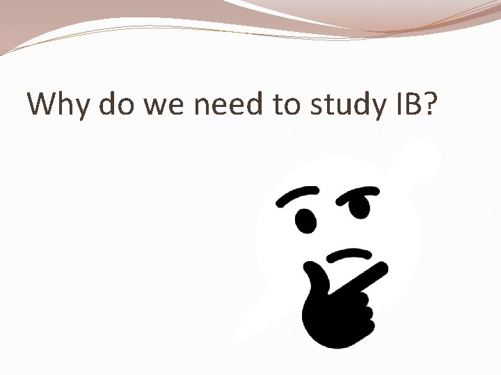 Why do we need to study IB? 