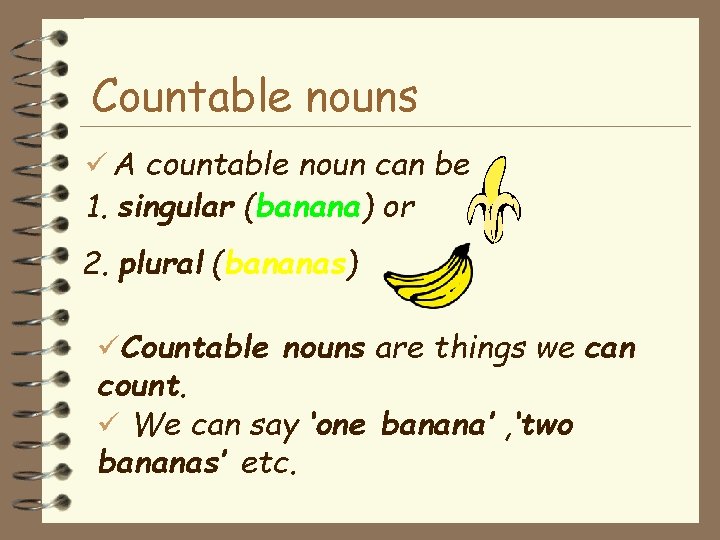 Countable nouns A countable noun can be 1. singular (banana) or 2. plural (bananas)