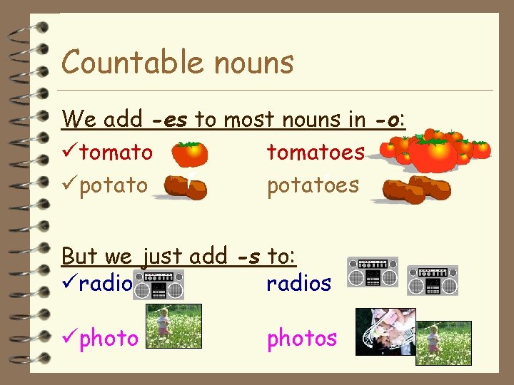 Countable nouns We add -es to most nouns in -o: tomatoes potatoes But we