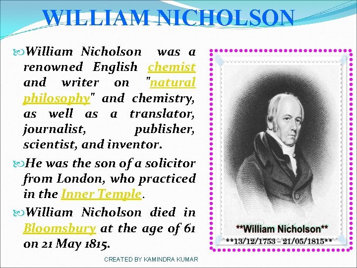 WILLIAM NICHOLSON William Nicholson was a renowned English chemist and writer on "natural philosophy"