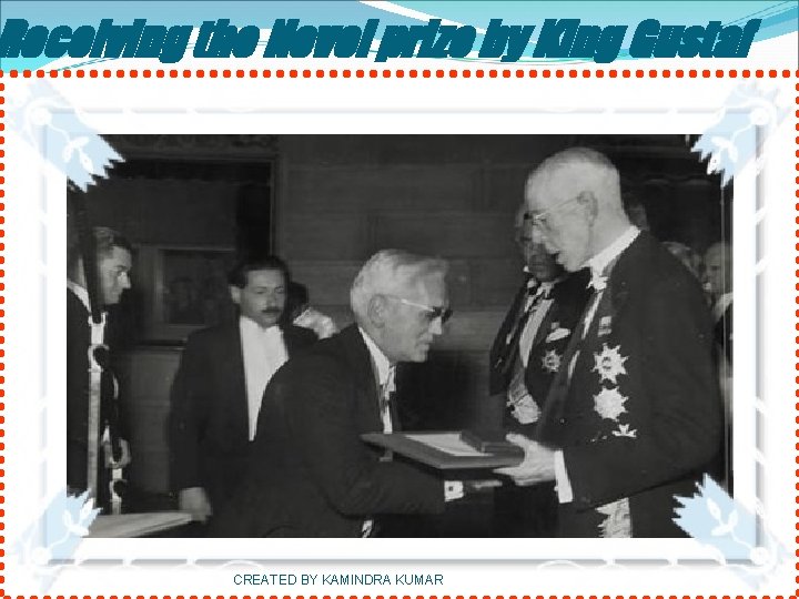Receiving the Novel prize by King Gustaf CREATED BY KAMINDRA KUMAR 