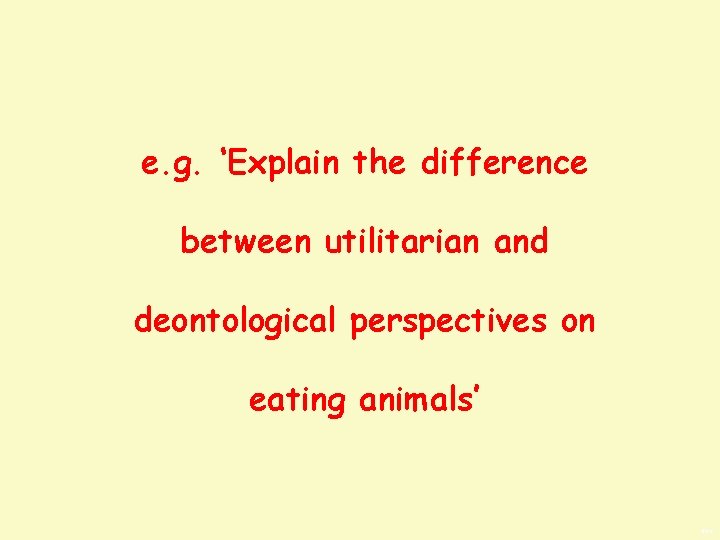 e. g. ‘Explain the difference between utilitarian and deontological perspectives on eating animals’ BWS