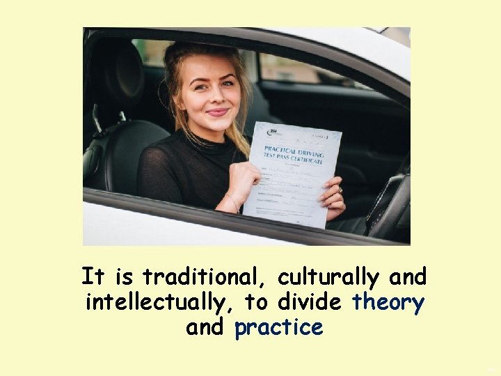It is traditional, culturally and intellectually, to divide theory and practice BWS 