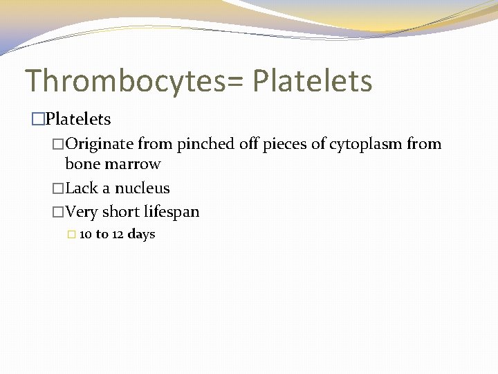Thrombocytes= Platelets �Originate from pinched off pieces of cytoplasm from bone marrow �Lack a