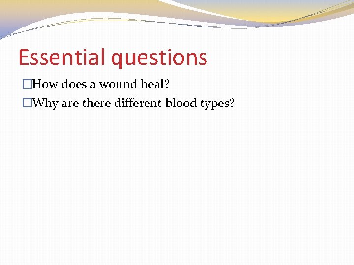 Essential questions �How does a wound heal? �Why are there different blood types? 