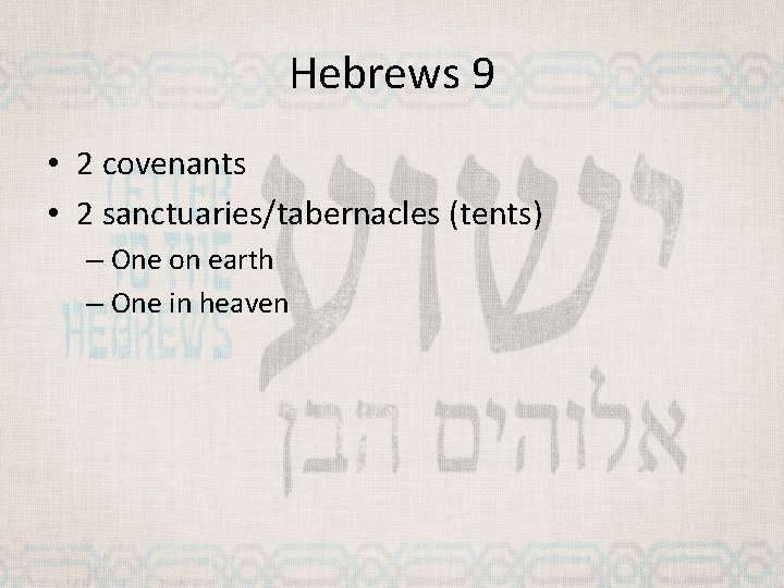 Hebrews 9 • 2 covenants • 2 sanctuaries/tabernacles (tents) – One on earth –