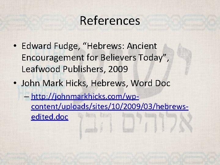 References • Edward Fudge, “Hebrews: Ancient Encouragement for Believers Today”, Leafwood Publishers, 2009 •