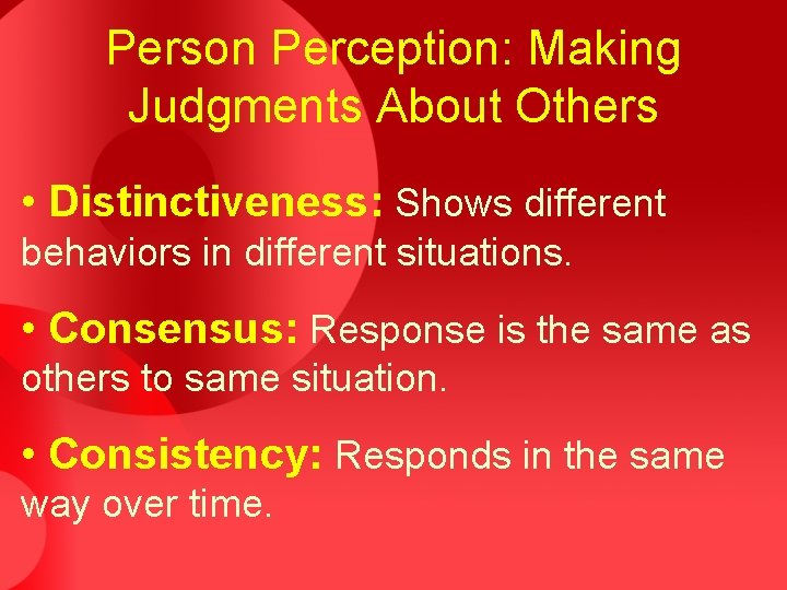 Person Perception: Making Judgments About Others • Distinctiveness: Shows different behaviors in different situations.
