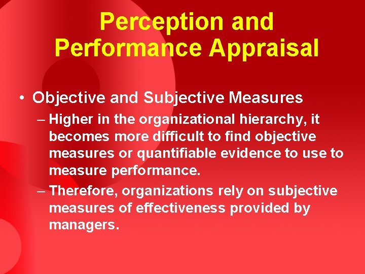 Perception and Performance Appraisal • Objective and Subjective Measures – Higher in the organizational