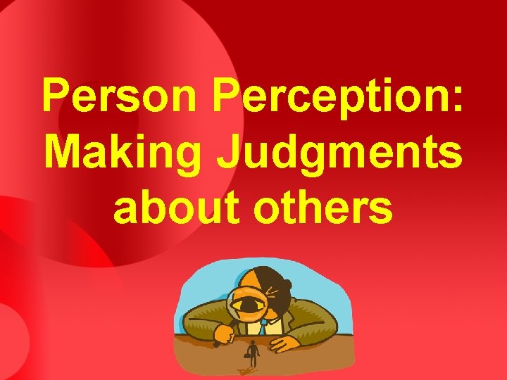 Person Perception: Making Judgments about others 