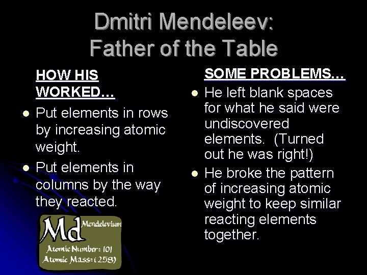 Dmitri Mendeleev: Father of the Table l l HOW HIS WORKED… Put elements in