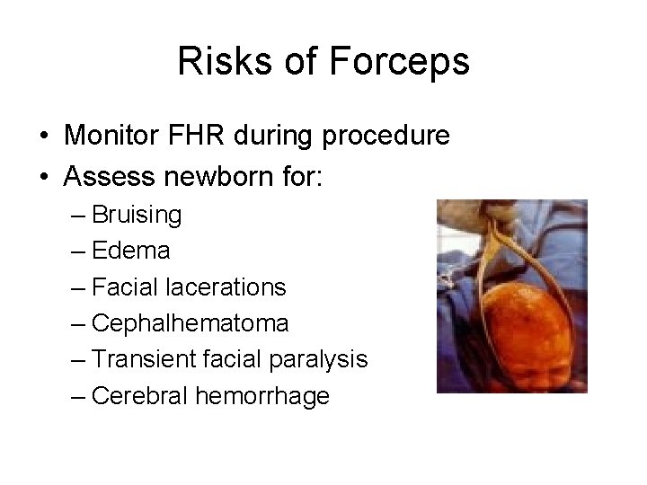 Risks of Forceps • Monitor FHR during procedure • Assess newborn for: – Bruising