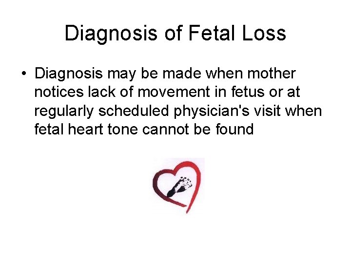 Diagnosis of Fetal Loss • Diagnosis may be made when mother notices lack of