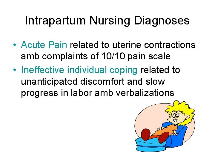 Intrapartum Nursing Diagnoses • Acute Pain related to uterine contractions amb complaints of 10/10