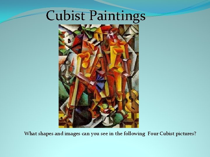 Cubist Paintings What shapes and images can you see in the following Four Cubist Cubist Paintings What shapes and images can you see in the following Four Cubist