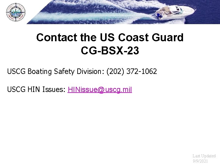 Contact the US Coast Guard CG-BSX-23 USCG Boating Safety Division: (202) 372 -1062 USCG