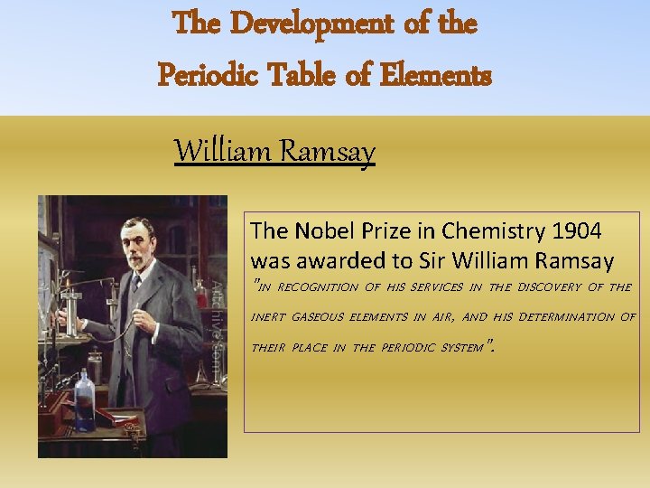 The Development of the Periodic Table of Elements William Ramsay The Nobel Prize in