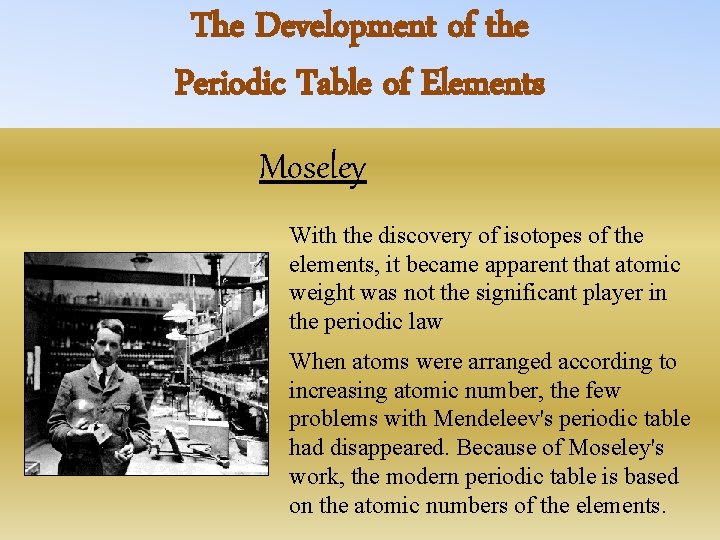 The Development of the Periodic Table of Elements Moseley With the discovery of isotopes