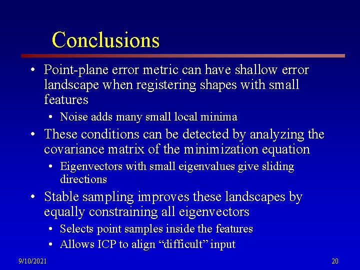 Conclusions • Point-plane error metric can have shallow error landscape when registering shapes with