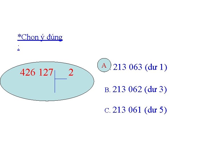 *Chọn ý đúng : 426 127 2 A A. 213 063 (dư 1) B.