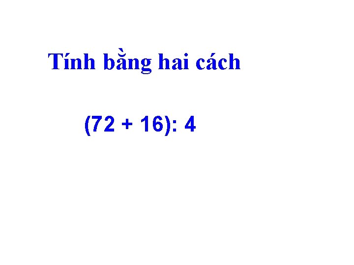 Tính bằng hai cách (72 + 16): 4 