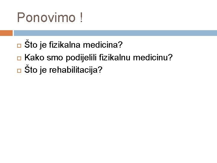 Ponovimo ! Što je fizikalna medicina? Kako smo podijelili fizikalnu medicinu? Što je rehabilitacija? Ponovimo ! Što je fizikalna medicina? Kako smo podijelili fizikalnu medicinu? Što je rehabilitacija?