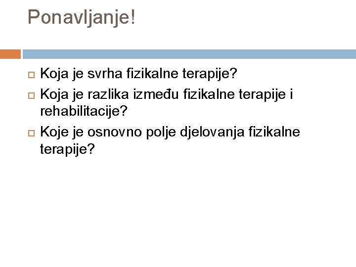Ponavljanje! Koja je svrha fizikalne terapije? Koja je razlika između fizikalne terapije i rehabilitacije? Ponavljanje! Koja je svrha fizikalne terapije? Koja je razlika između fizikalne terapije i rehabilitacije?