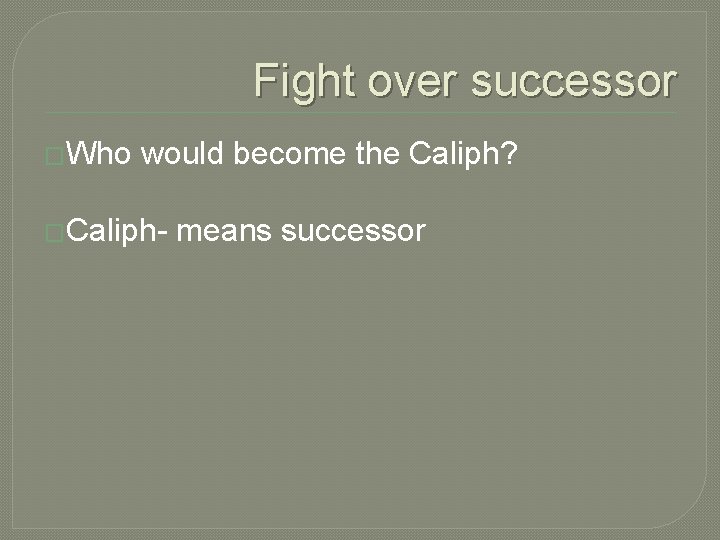 Fight over successor �Who would become the Caliph? �Caliph- means successor 