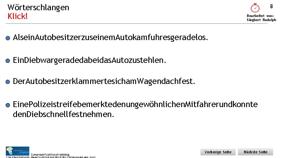 Wörterschlangen Klick! 8 Bearbeitet von: Siegbert Rudolph Alsein. Autobesitzerzuseinem. Autokamfuhresgeradelos. Ein. Diebwargeradedabeidas. Autozustehlen. Der.