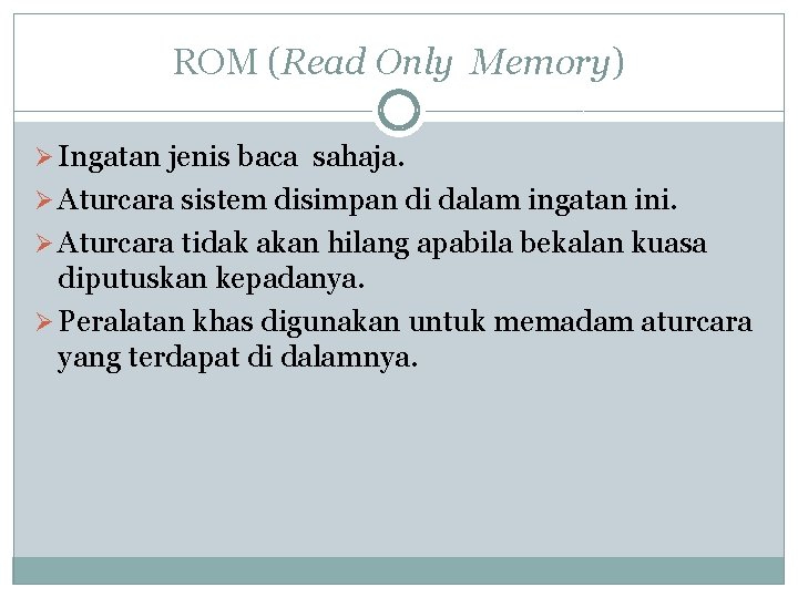 ROM (Read Only Memory) Ø Ingatan jenis baca sahaja. Ø Aturcara sistem disimpan di