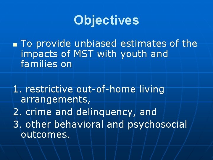 Objectives n To provide unbiased estimates of the impacts of MST with youth and