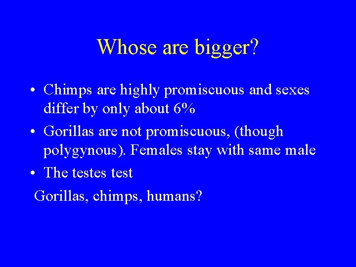 Whose are bigger? • Chimps are highly promiscuous and sexes differ by only about