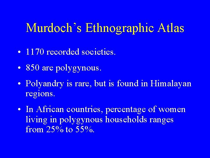 Murdoch’s Ethnographic Atlas • 1170 recorded societies. • 850 are polygynous. • Polyandry is