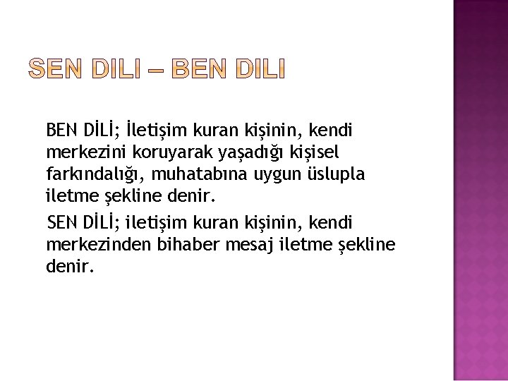 BEN DİLİ; İletişim kuran kişinin, kendi merkezini koruyarak yaşadığı kişisel farkındalığı, muhatabına uygun üslupla